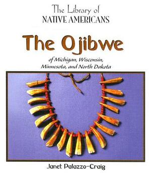 The Ojibwe of Michigan, Wisconsin, Minnesota, and North Dakota by Janet Palazzo-Craig