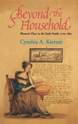 Beyond the Household: Women's Place in the Early South, 1700 1835 by Cynthia A. Kierner