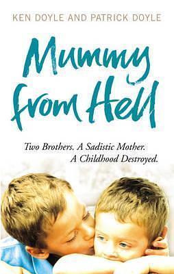 Mummy from Hell: Two Brothers, a Sadistic Mother, a Childhood Destroyed by Ken Doyle, Ken Doyle, Patrick Doyle