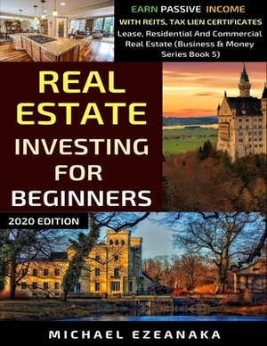 Real Estate Investing For Beginners: Earn Passive Income With Reits, Tax Lien Certificates, Lease, Residential & Commercial Real Estate by Michael Ezeanaka