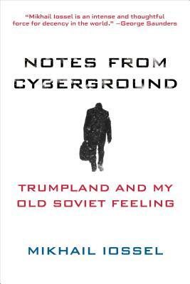 Notes from Cyberground: Trumpland and My Old Soviet Feeling by Mikhail Iossel