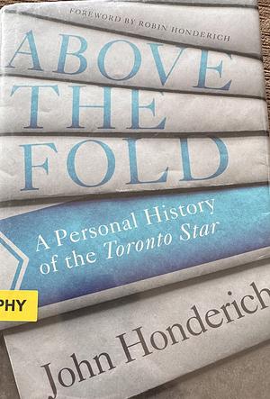 Above the Fold: A Personal History of the Toronto Star by John Honderich, John Honderich