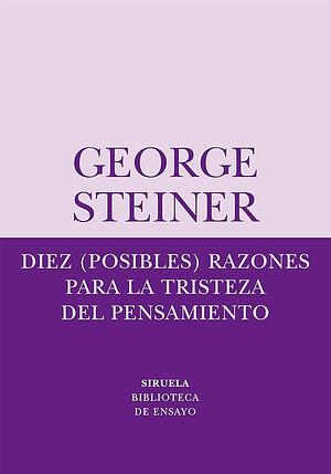 Diez (posibles) razones para la tristeza del pensamiento by George Steiner