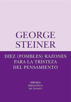 Diez (posibles) razones para la tristeza del pensamiento by George Steiner