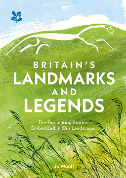 Britains Landmarks and Legends: The Fascinating Stories Embedded in Our Landscape by Jo Woolf, National Trust Books