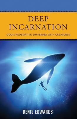 Deep Incarnation: God's Redemptive Suffering with Creatures by Denis Edwards