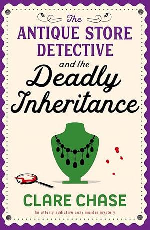 The Antique Store Detective and the Deadly Inheritance: An utterly addictive cozy murder mystery by Clare Chase