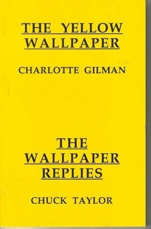 The Yellow Wallpaper; The Wallpaper Replies by Charlotte Perkins Gilman, Chuck Taylor