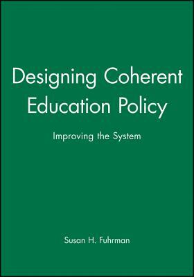 Designing Coherent Education Policy: Improving the System by Susan H. Fuhrman