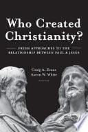 Who Created Christianity?: Fresh Approaches to the Relationship Between Paul and Jesus by Craig Evans, Aaron W. White