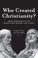 Who Created Christianity?: Fresh Approaches to the Relationship Between Paul and Jesus by Aaron W. White, Craig Evans