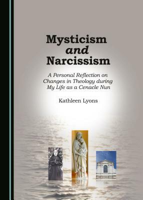 Mysticism and Narcissism: A Personal Reflection on Changes in Theology During My Life as a Cenacle Nun by Kathleen Lyons