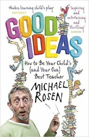 Good Ideas: How to be Your Child's Best Teacher by Michael Rosen