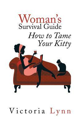 Woman's Survival Guide: How to Tame Your Kitty by Victoria Lynn