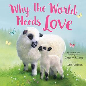 Why the World Needs Love by Lisa Alderson, Gregory E. Lang