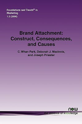 Brand Attachment: Construct, Consequences and Causes by Deborah J. McInnis, Joseph Priester, C. Whan Park