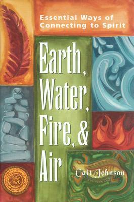 Earth, Water, Fire & Air: Essential Ways of Connecting to Spirit by Cait Johnson