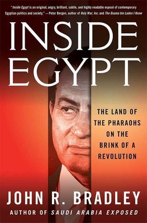 Inside Egypt: The Land of the Pharaohs on the Brink of a Revolution by John R. Bradley