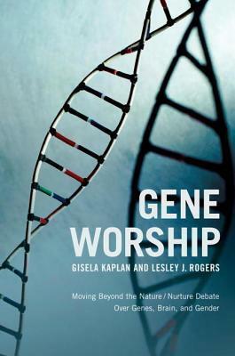 Gene Worship: Moving Beyond the Nature/ Nurture Debate Over Genes, Brain and Gender by Gisela Kaplan