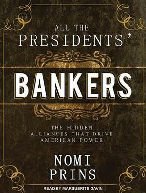 All the Presidents' Bankers: The Hidden Alliances That Drive American Power by Nomi Prins