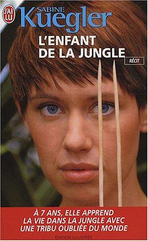 L'enfant de la jungle: A 7 ANS, ELLE APPREND LA VIE DANS LA JUNGLE AVEC UNE TRIBU OUBLIER DU MONDE by Sabine Kuegler, Sabine Kuegler