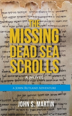 The Missing Dead Sea Scrolls: John Rutland Adventure #2 by John S. Martin