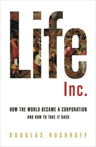 Life Inc.: How the World Became a Corporation and How to Take it Back by Douglas Rushkoff