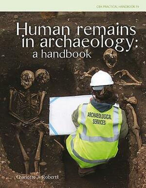 Human Remains in Archaeology: A Handbook by Charlotte A. Roberts