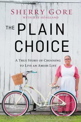 The Plain Choice: A True Story of Choosing to Live an Amish Life by Sherry Gore