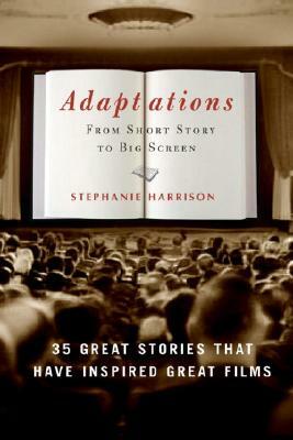 Adaptations: From Short Story to Big Screen: 35 Great Stories That Have Inspired Great Films by Stephanie Harrison
