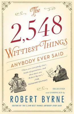 The 2,548 Wittiest Things Anybody Ever Said by Robert Byrne