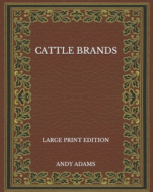 Cattle Brands - Large Print Edition by Andy Adams