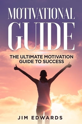 Motivational Guide: The Ultimate Motivation Guide to Success by Jim Edwards