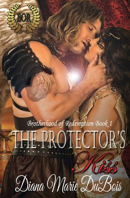 The Protector's Kiss: The Brotherhood of Redemption Book 1 by Diana Marie DuBois