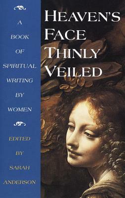 Heaven's Face, Thinly Veiled: A Book of Spiritual Writing by Women by Sarah Anderson