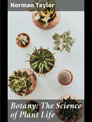 Botany: The Science of Plant Life: Exploring the Intricate World of Plant Biology by Norman Taylor