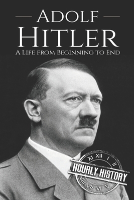 Adolf Hitler: A Life From Beginning to End by Hourly History