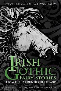 Irish Gothic Fairy Stories: From the 32 Counties of Ireland by Paula Flynn Lally, Steve Lally