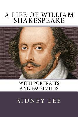 A Life of William Shakespeare: with portraits and facsimiles by Sidney Lee