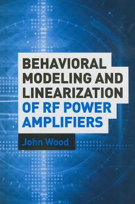 Behavioral Modeling and Linearization of RF Power Amplifiers by John Wood