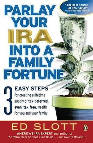 Parlay Your IRA into a Family Fortune: 3 EASY STEPS for creating a lifetime supply of tax-deferred, even tax-free, wealth for you and your family by Ed Slott, Ed Slott