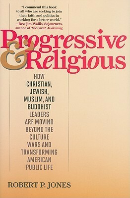 Progressive & Religious: How Christian, Jewish, Muslim, and Buddhist Leaders Are Moving Beyond Partisan Politics and Transforming American Public Life by Robert P. Jones