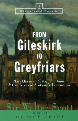 From Gileskirk to Greyfriars: Knox, Buchanan, and the Heroes of Scotland's Reformation by Walter Scott