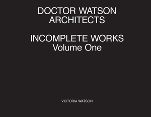 Doctor Watson Architects, Incomplete Works, Volume One by Victoria Watson