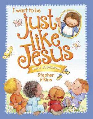 Just Like Jesus Bible Storybook by Stephen Elkins