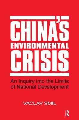 China's Environmental Crisis: An Enquiry Into the Limits of National Development: An Enquiry Into the Limits of National Development by Vaclav Smil