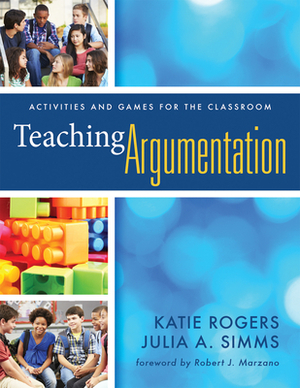 Teaching Argumentation: Activities and Games for the Classroom by Katie Rogers, Julia A. Simms