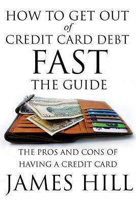 How to Get Out of Credit Card Debt Fast - The Guide: The Pros and Cons of Having a Credit Card by James Hill