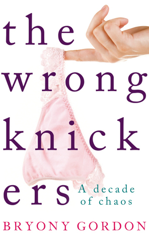 The Wrong Knickers: A Decade of Chaos by Bryony Gordon
