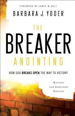 The Breaker Anointing: How God Breaks Open the Way to Victory by Barbara J. Yoder